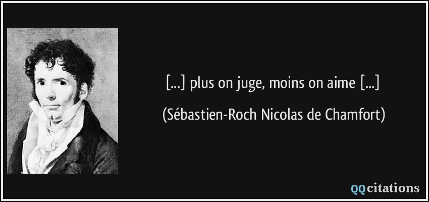 [...] plus on juge, moins on aime [...]  - Sébastien-Roch Nicolas de Chamfort