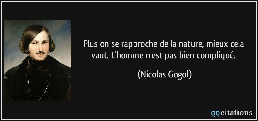 Plus on se rapproche de la nature, mieux cela vaut. L'homme n'est pas bien compliqué.  - Nicolas Gogol