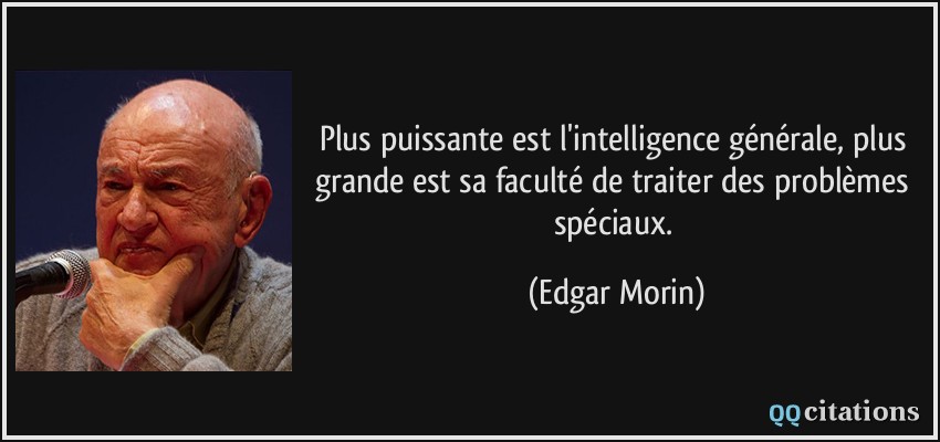 Plus puissante est l'intelligence générale, plus grande est sa faculté de traiter des problèmes spéciaux.  - Edgar Morin