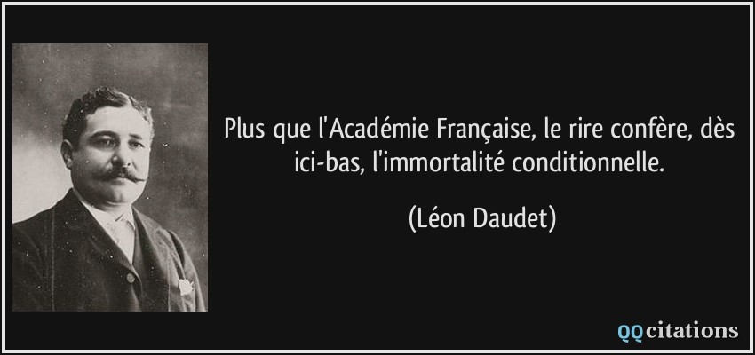 Plus que l'Académie Française, le rire confère, dès ici-bas, l'immortalité conditionnelle.  - Léon Daudet