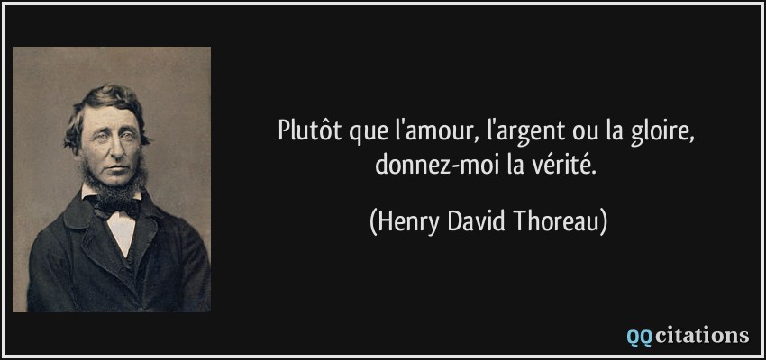 Plutôt que l'amour, l'argent ou la gloire, donnez-moi la vérité.  - Henry David Thoreau