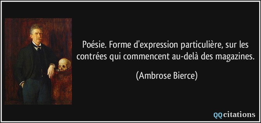 Poésie. Forme d'expression particulière, sur les contrées qui commencent au-delà des magazines.  - Ambrose Bierce