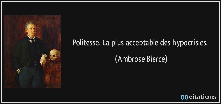 Politesse. La plus acceptable des hypocrisies.  - Ambrose Bierce