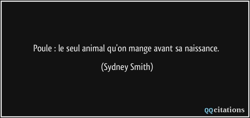 Poule : le seul animal qu'on mange avant sa naissance.  - Sydney Smith