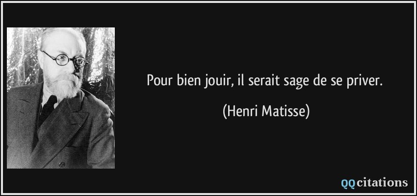 Pour bien jouir, il serait sage de se priver.  - Henri Matisse