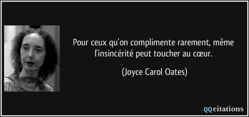Pour ceux qu'on complimente rarement, même l'insincérité peut toucher au cœur.  - Joyce Carol Oates