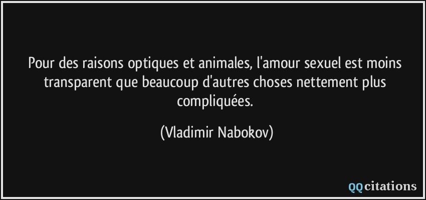 Pour des raisons optiques et animales, l'amour sexuel est moins transparent que beaucoup d'autres choses nettement plus compliquées.  - Vladimir Nabokov
