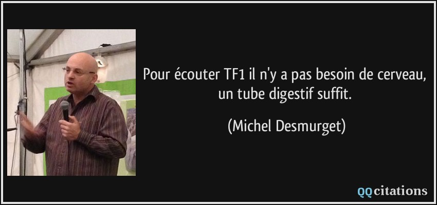 Pour écouter TF1 il n'y a pas besoin de cerveau, un tube digestif suffit.  - Michel Desmurget