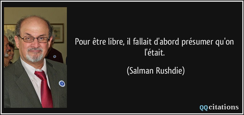 Pour être libre, il fallait d'abord présumer qu'on l'était.  - Salman Rushdie