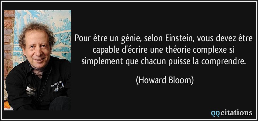 Pour être un génie, selon Einstein, vous devez être capable d'écrire une théorie complexe si simplement que chacun puisse la comprendre.  - Howard Bloom