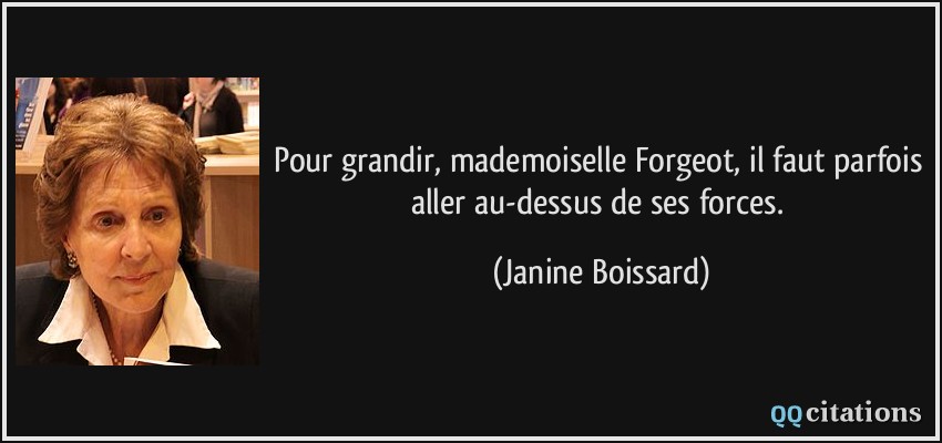 Pour grandir, mademoiselle Forgeot, il faut parfois aller au-dessus de ses forces.  - Janine Boissard