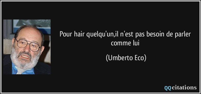 Pour hair quelqu'un,il n'est pas besoin de parler comme lui  - Umberto Eco