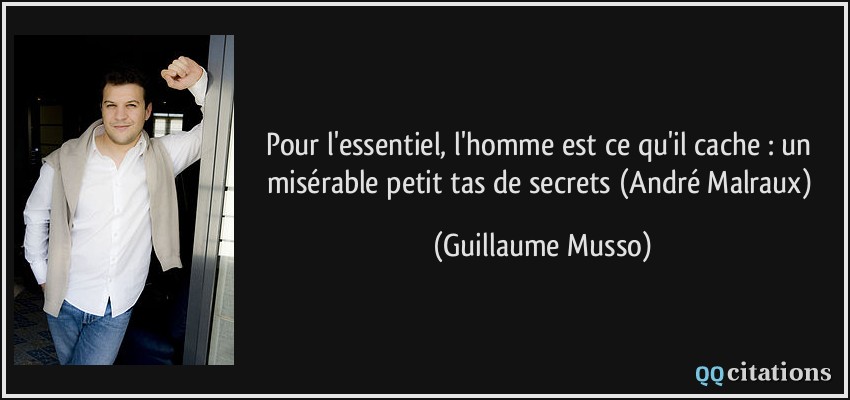 Pour l'essentiel, l'homme est ce qu'il cache : un misérable petit tas de secrets (André Malraux)  - Guillaume Musso