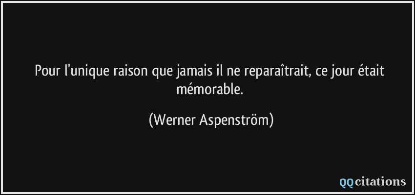 Pour l'unique raison que jamais il ne reparaîtrait, ce jour était mémorable.  - Werner Aspenström