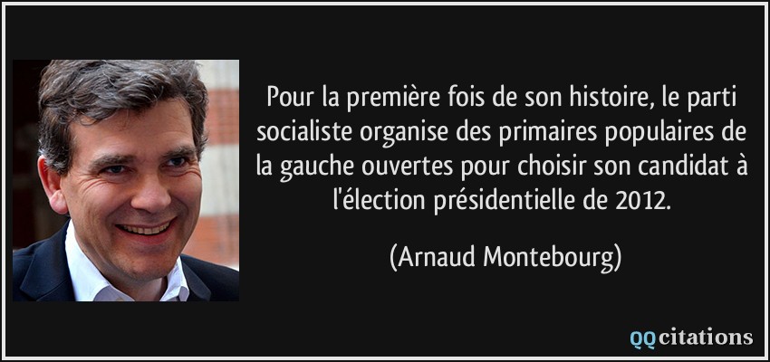 Pour la première fois de son histoire, le parti socialiste organise des primaires populaires de la gauche ouvertes pour choisir son candidat à l'élection présidentielle de 2012.  - Arnaud Montebourg