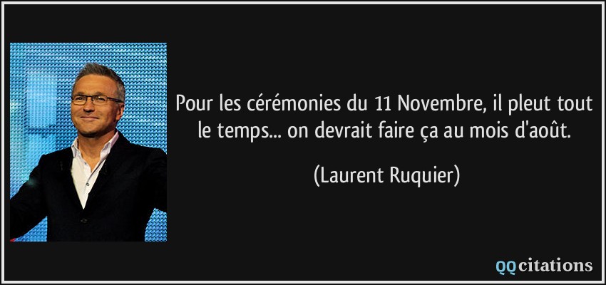 Pour les cérémonies du 11 Novembre, il pleut tout le temps... on devrait faire ça au mois d'août.  - Laurent Ruquier
