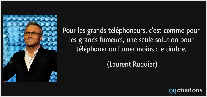 Pour les grands téléphoneurs, c'est comme pour les grands fumeurs, une seule solution pour téléphoner ou fumer moins : le timbre.  - Laurent Ruquier