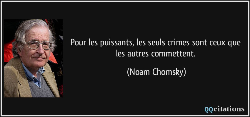 Pour les puissants, les seuls crimes sont ceux que les autres commettent.  - Noam Chomsky