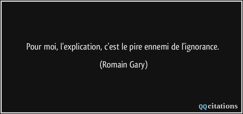 Pour moi, l'explication, c'est le pire ennemi de l'ignorance.  - Romain Gary