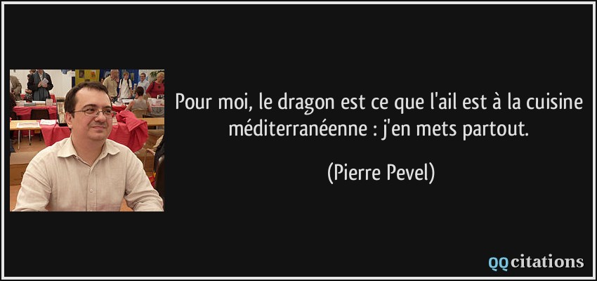 Pour moi, le dragon est ce que l'ail est à la cuisine méditerranéenne : j'en mets partout.  - Pierre Pevel