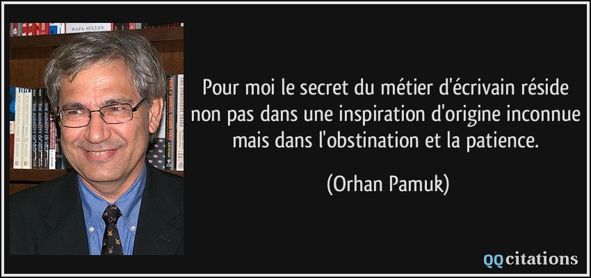 Pour moi le secret du métier d'écrivain réside non pas dans une inspiration d'origine inconnue mais dans l'obstination et la patience.  - Orhan Pamuk