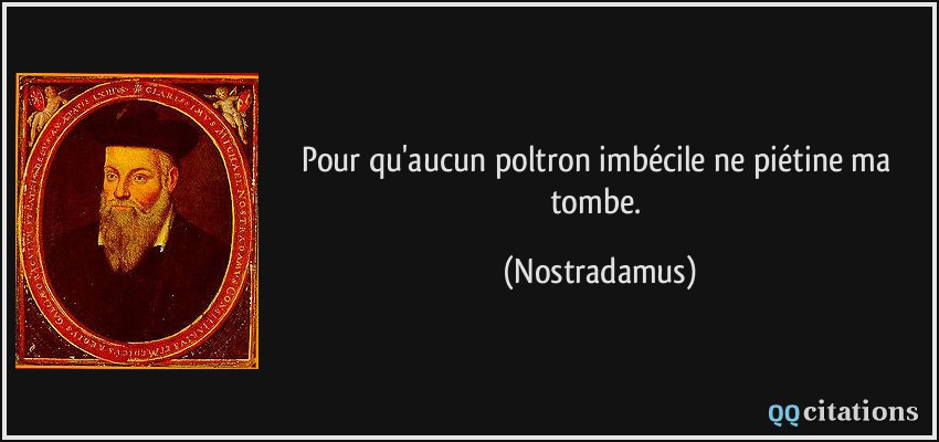 Pour qu'aucun poltron imbécile ne piétine ma tombe.  - Nostradamus