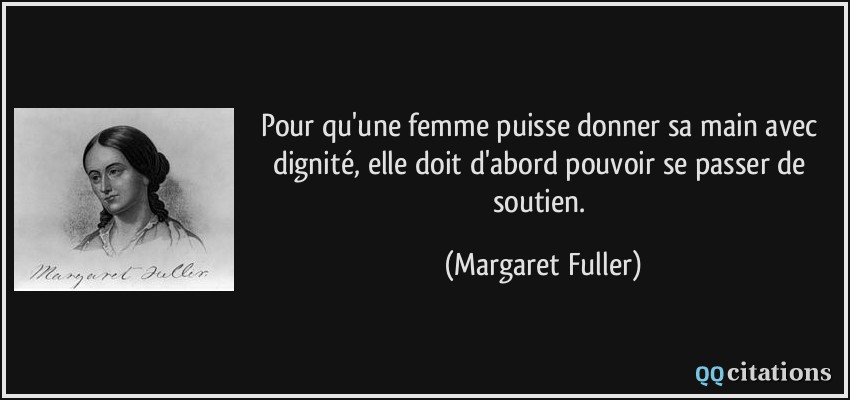 Pour qu'une femme puisse donner sa main avec dignité, elle doit d'abord pouvoir se passer de soutien.  - Margaret Fuller
