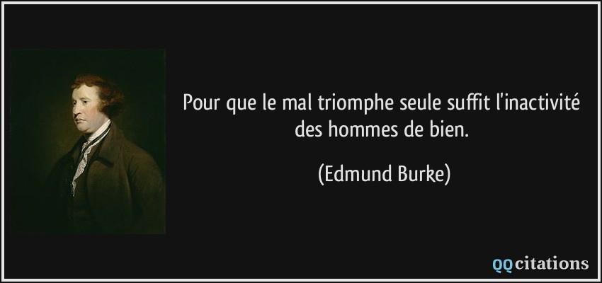Pour que le mal triomphe seule suffit l'inactivité des hommes de bien.  - Edmund Burke