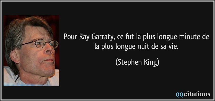 Pour Ray Garraty, ce fut la plus longue minute de la plus longue nuit de sa vie.  - Stephen King