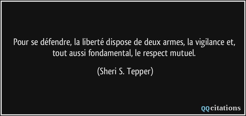 Pour se défendre, la liberté dispose de deux armes, la vigilance et, tout aussi fondamental, le respect mutuel.  - Sheri S. Tepper