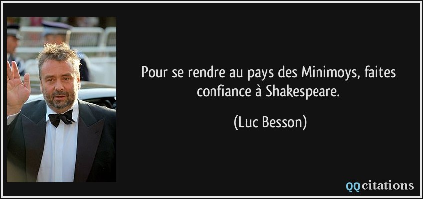 Pour se rendre au pays des Minimoys, faites confiance à Shakespeare.  - Luc Besson