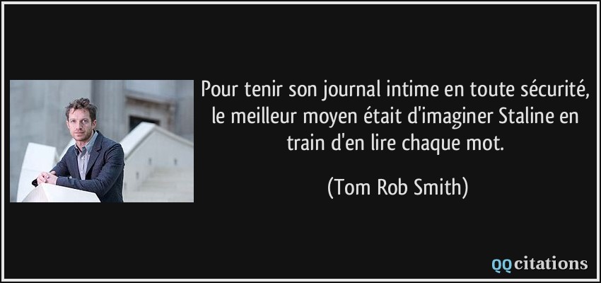 Pour tenir son journal intime en toute sécurité, le meilleur moyen était d'imaginer Staline en train d'en lire chaque mot.  - Tom Rob Smith