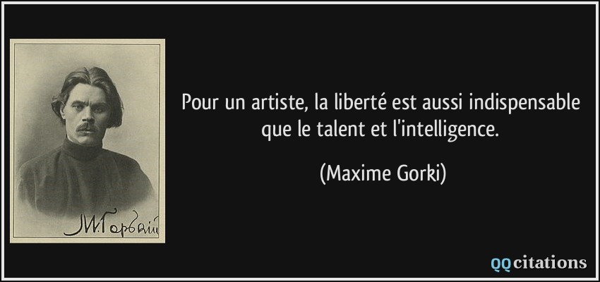 Pour un artiste, la liberté est aussi indispensable que le talent et l'intelligence.  - Maxime Gorki