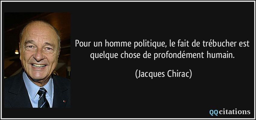 Pour un homme politique, le fait de trébucher est quelque chose de profondément humain.  - Jacques Chirac