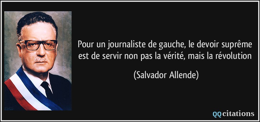 Pour un journaliste de gauche, le devoir suprême est de servir non pas la vérité, mais la révolution  - Salvador Allende