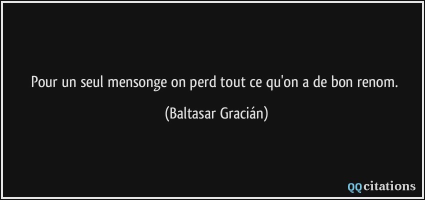 Pour un seul mensonge on perd tout ce qu'on a de bon renom.  - Baltasar Gracián