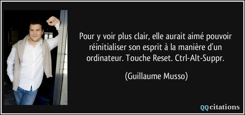 Pour y voir plus clair, elle aurait aimé pouvoir réinitialiser son esprit à la manière d'un ordinateur. Touche Reset. Ctrl-Alt-Suppr.  - Guillaume Musso