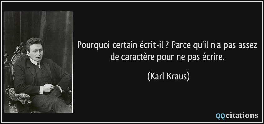 Pourquoi certain écrit-il ? Parce qu'il n'a pas assez de caractère pour ne pas écrire.  - Karl Kraus