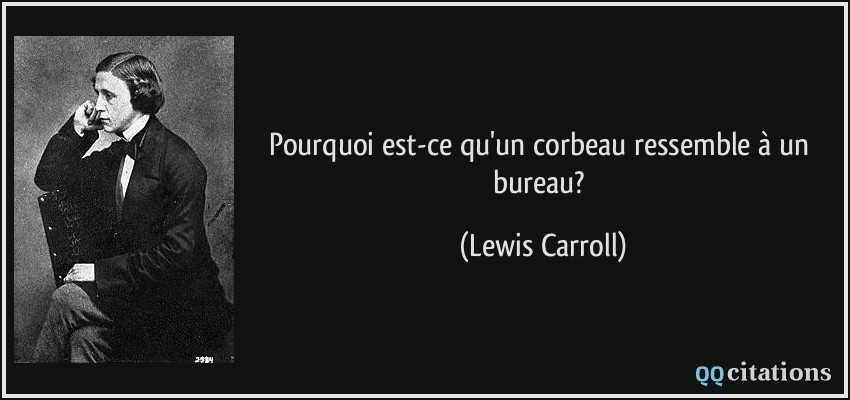 Pourquoi est-ce qu'un corbeau ressemble à un bureau?  - Lewis Carroll