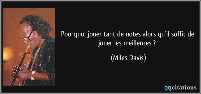 Pourquoi jouer tant de notes alors qu'il suffit de jouer les meilleures ?  - Miles Davis