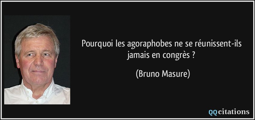 Pourquoi les agoraphobes ne se réunissent-ils jamais en congrès ?  - Bruno Masure