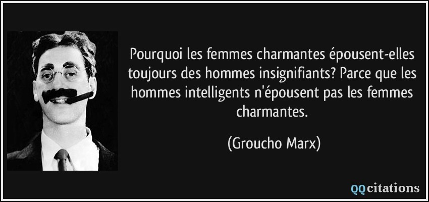 Pourquoi les femmes charmantes épousent-elles toujours des hommes insignifiants? Parce que les hommes intelligents n'épousent pas les femmes charmantes.  - Groucho Marx