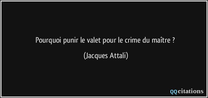Pourquoi punir le valet pour le crime du maître ?  - Jacques Attali