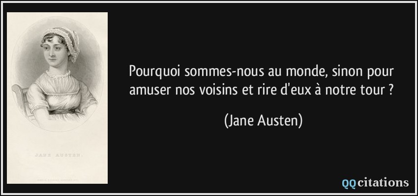 Pourquoi sommes-nous au monde, sinon pour amuser nos voisins et rire d'eux à notre tour ?  - Jane Austen