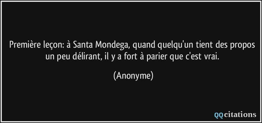 Première leçon: à Santa Mondega, quand quelqu'un tient des propos un peu délirant, il y a fort à parier que c'est vrai.  - Anonyme