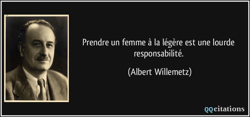 Prendre un femme à la légère est une lourde responsabilité.  - Albert Willemetz