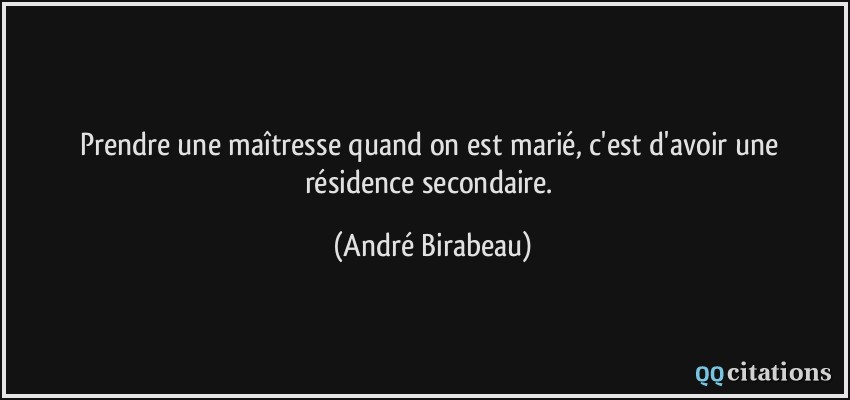 Prendre une maîtresse quand on est marié, c'est d'avoir une résidence secondaire.  - André Birabeau
