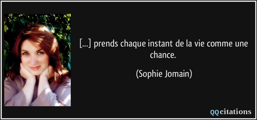 [...] prends chaque instant de la vie comme une chance.  - Sophie Jomain