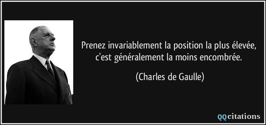 Prenez invariablement la position la plus élevée, c'est généralement la moins encombrée.  - Charles de Gaulle
