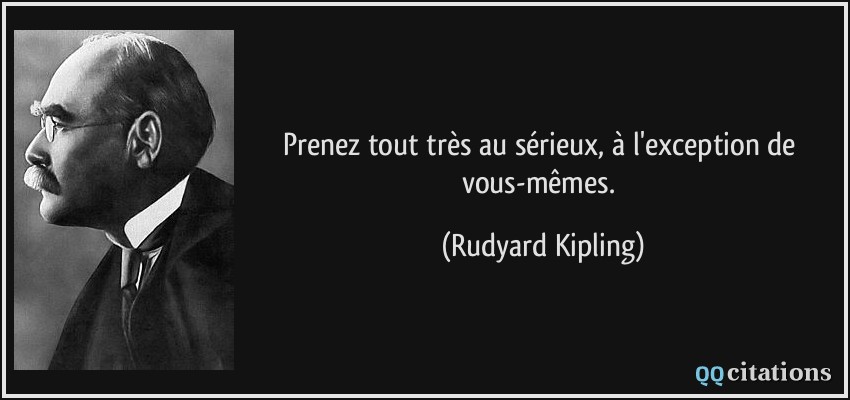 Prenez tout très au sérieux, à l'exception de vous-mêmes.  - Rudyard Kipling